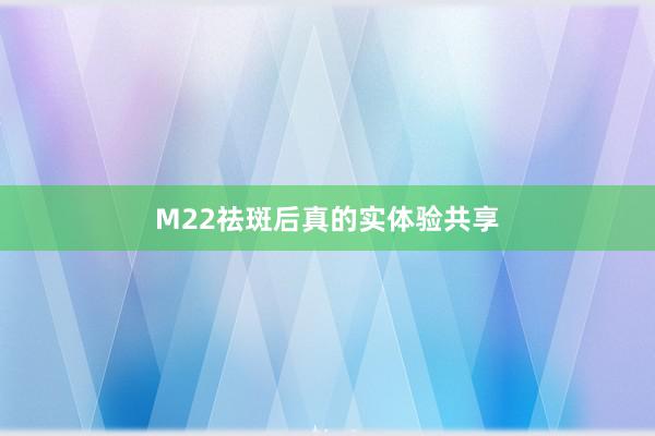M22祛斑后真的实体验共享