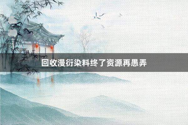 回收漫衍染料终了资源再愚弄
